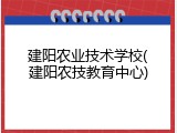 建阳农业技术学校(建阳农技教育中心)
