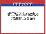 哪里培训幼师(幼师培训地点查询)