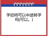 学幼师可以中途转学吗(可以。)
