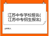 江苏中专学校报名(江苏中专招生报名)