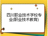 四川职业技术学校专业(职业技术教育)