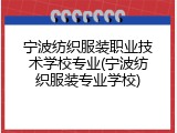 宁波纺织服装职业技术学校专业(宁波纺织服装专业学校)