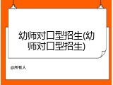 幼师对口型招生(幼师对口型招生)