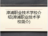 漳浦职业技术学校介绍(漳浦职业技术学校简介)