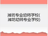 潍坊专业幼师学校(潍坊幼师专业学校)