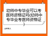 幼师中专毕业可以考医师资格证吗(幼师中专毕业考医师资格证)
