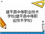 建平县中等职业技术学校(建平县中等职业技术学校)