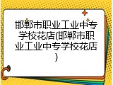 邯郸市职业工业中专学校花店(邯郸市职业工业中专学校花店)