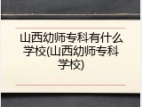 山西幼师专科有什么学校(山西幼师专科学校)