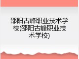 邵阳古峰职业技术学校(邵阳古峰职业技术学校)