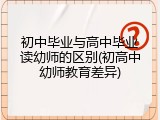 初中毕业与高中毕业读幼师的区别(初高中幼师教育差异)