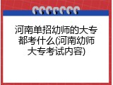 河南单招幼师的大专都考什么(河南幼师大专考试内容)
