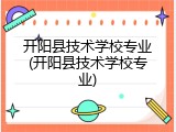 开阳县技术学校专业(开阳县技术学校专业)