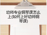 幼师专业钢琴课怎么上(如何上好幼师钢琴课)