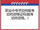 职业中专学幼师能考幼师资格证吗(能考幼师资格。)