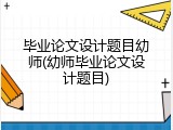 毕业论文设计题目幼师(幼师毕业论文设计题目)