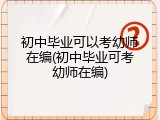 初中毕业可以考幼师在编(初中毕业可考幼师在编)