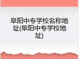阜阳中专学校名称地址(阜阳中专学校地址)