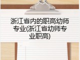 浙江省内的职高幼师专业(浙江省幼师专业职高)