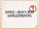 幼师证一般多久拿到(幼师证获取时间)