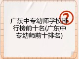 广东中专幼师学校排行榜前十名(广东中专幼师前十排名)