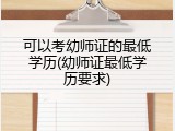 可以考幼师证的最低学历(幼师证最低学历要求)