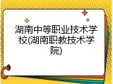 湖南中等职业技术学校(湖南职教技术学院)