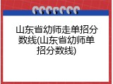 山东省幼师走单招分数线(山东省幼师单招分数线)