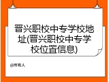 晋兴职校中专学校地址(晋兴职校中专学校位置信息)