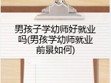 男孩子学幼师好就业吗(男孩学幼师就业前景如何)