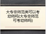 大专非师范类可以考幼师吗(大专非师范可考幼师吗)