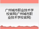 广州城市职业技术学校官网(广州城市职业技术学校官网)