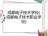 成都电子技术学校(成都电子技术职业学校)