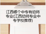 江西哪个中专有幼师专业(江西幼师专业中专学校推荐)