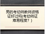 男的考幼师教师资格证好过吗(考幼师证难易程度？)