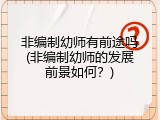 非编制幼师有前途吗(非编制幼师的发展前景如何？)
