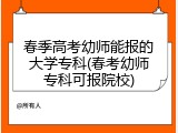 春季高考幼师能报的大学专科(春考幼师专科可报院校)