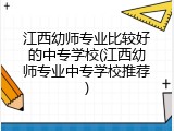 江西幼师专业比较好的中专学校(江西幼师专业中专学校推荐)