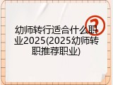 幼师转行适合什么职业2025(2025幼师转职推荐职业)