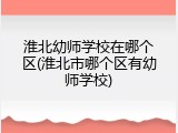 淮北幼师学校在哪个区(淮北市哪个区有幼师学校)