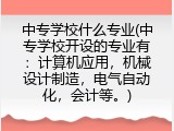 中专学校什么专业(中专学校开设的专业有：计算机应用，机械设计制造，电气自动化，会计等。)