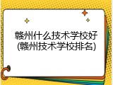 赣州什么技术学校好(赣州技术学校排名)