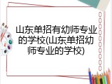 山东单招有幼师专业的学校(山东单招幼师专业的学校)