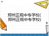 郑州正规中专学校(郑州正规中专学校)