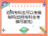 幼师专科生可以考编制吗(幼师专科生考编可能性)