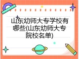 山东幼师大专学校有哪些(山东幼师大专院校名单)