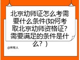北京幼师证怎么考需要什么条件(如何考取北京幼师资格证？需要满足的条件是什么？)