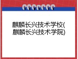 麒麟长兴技术学校(麒麟长兴技术学院)