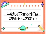 学幼师不喜欢小孩(幼师不喜欢孩子)