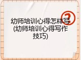 幼师培训心得怎样写(幼师培训心得写作技巧)